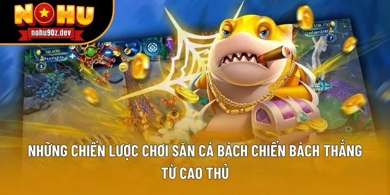 Những chiến lược chơi săn cá bách chiến bách thắng từ cao thủ