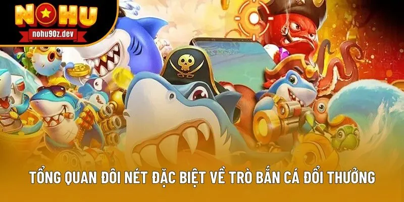 Tổng quan đôi nét đặc biệt về trò bắn cá đổi thưởng