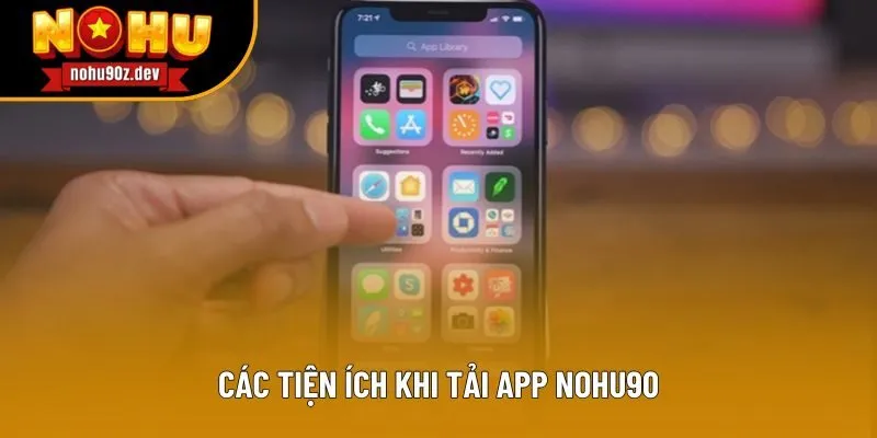 Các tiện ích khi tải app Nohu90