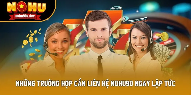 Những trường hợp cần liên hệ Nohu90 ngay lập tức