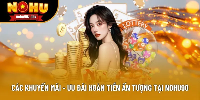 Các khuyến mãi - ưu đãi hoàn tiền ấn tượng tại Nohu90 Các khuyến mãi - ưu đãi hoàn tiền ấn tượng tại Nohu90