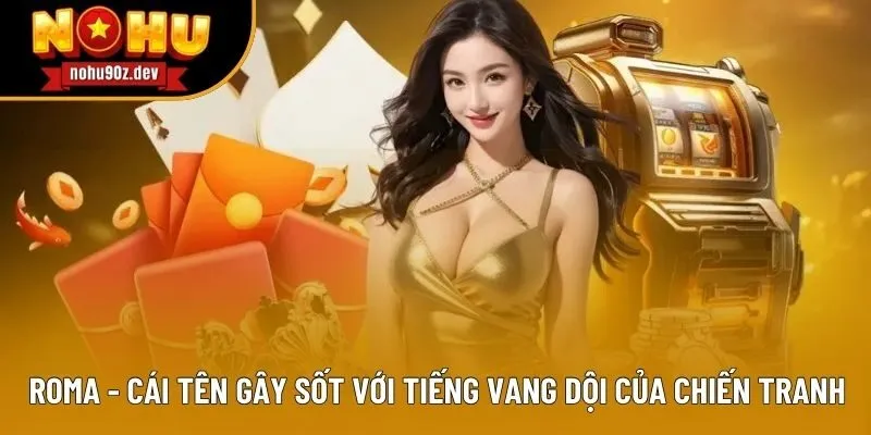 Roma - Cái tên gây sốt với tiếng vang dội của chiến tranh